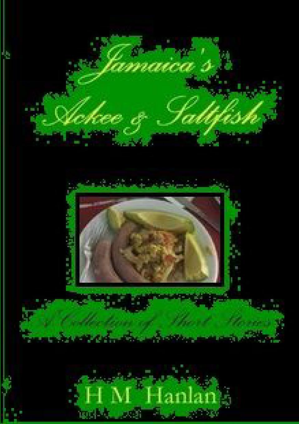 H M Hanlan Jamaica.s Ackee . Saltfish A Collection of Short Stories