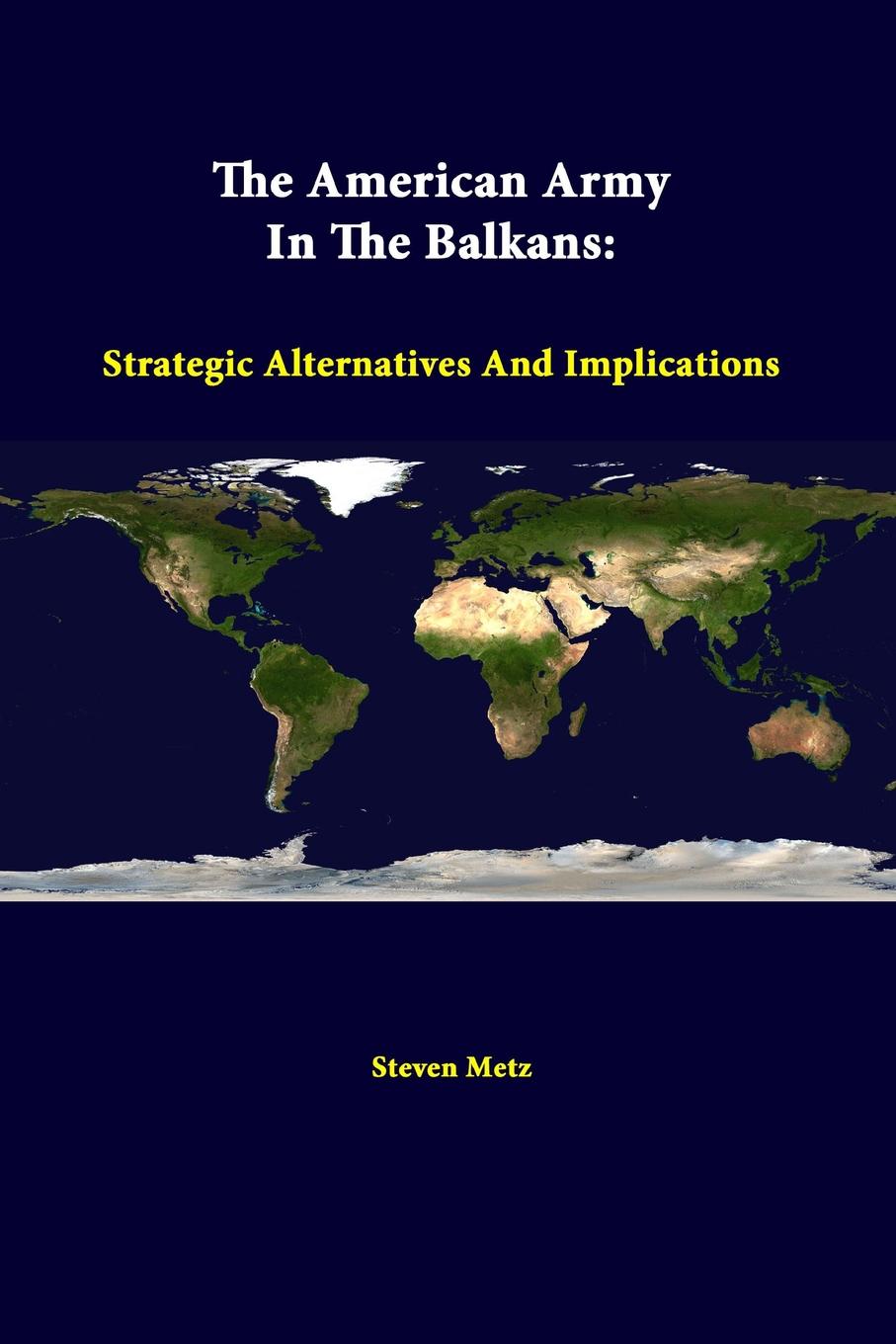 Steven Metz, Strategic Studies Institute The American Army in the Balkans. Strategic Alternatives and Implications Steven Metz, Strategic Studies Institute The American Army in the Balkans. Strategic Alternatives and Implications