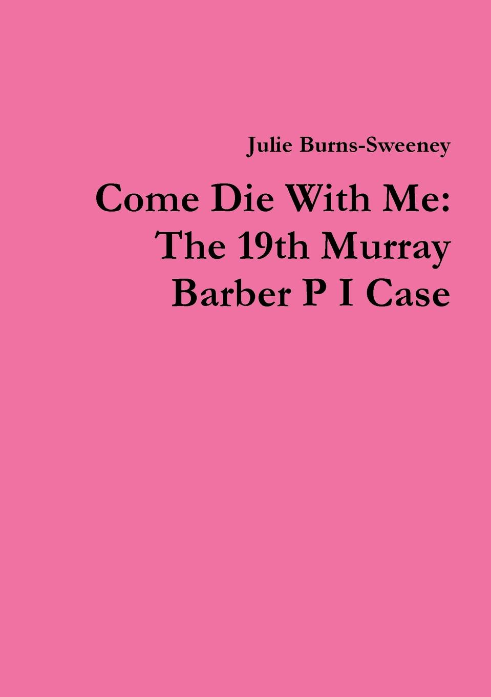 Julie Burns-Sweeney Come Die With Me. The 19th Murray Barber P I Case