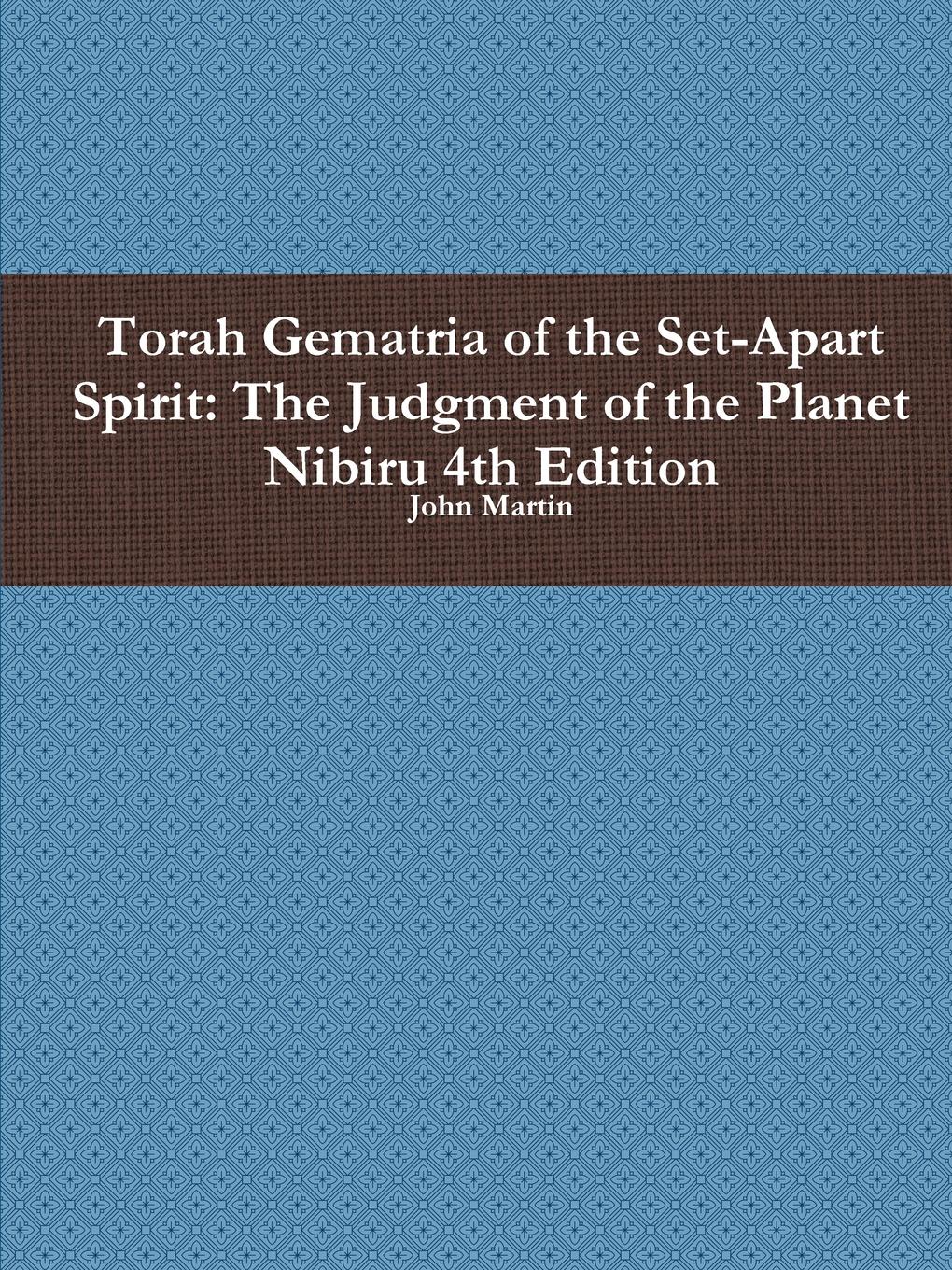 John Martin Torah Gematria of the Set-Apart Spirit. The Judgment of the Planet Nibiru 4th Edition