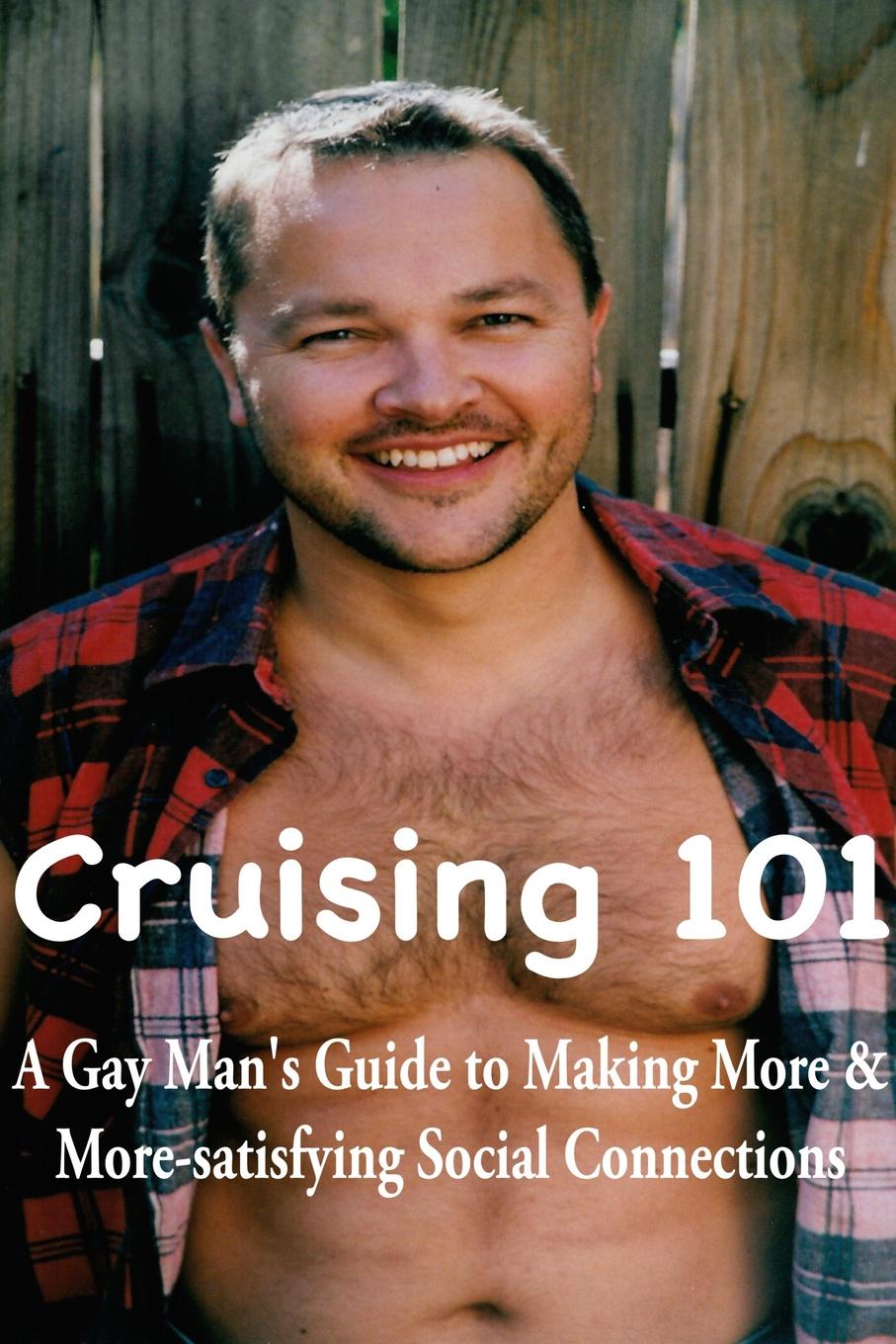 William Schindler Cruising 101. A Gay Man.s Guide to Making More and More-satisfying Social Connections
