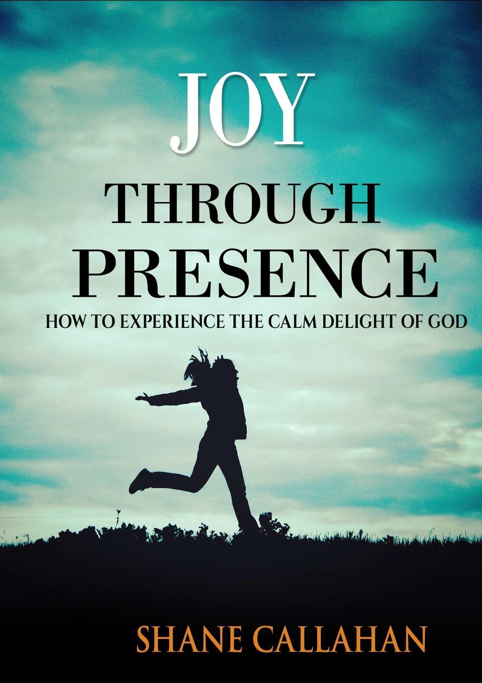 Joy Through Presence. How to Experience the Calm Delight of God