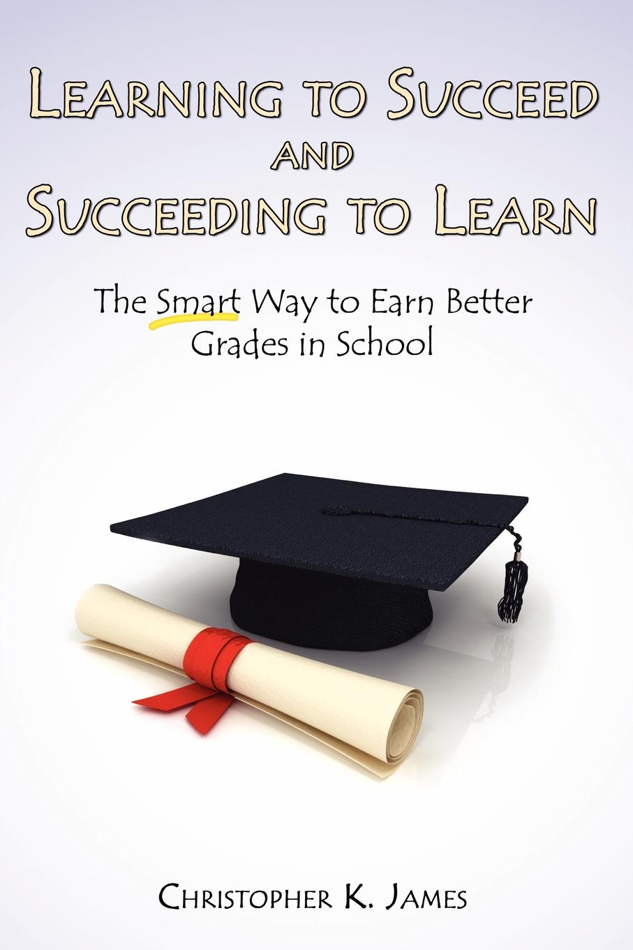 фото Learning to Succeed and Succeeding to Learn. The Smart Way to Earn Better Grades in School