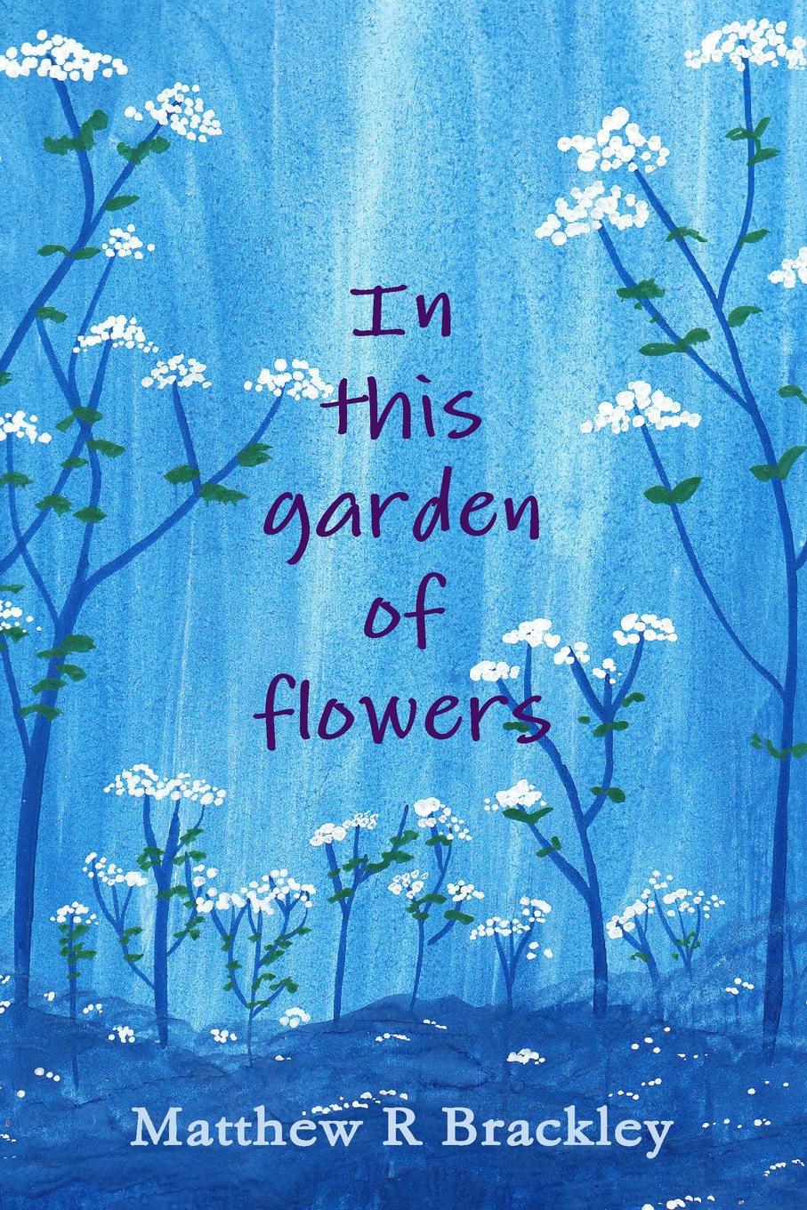 Matthew R. Brackley In This Garden of Flowers