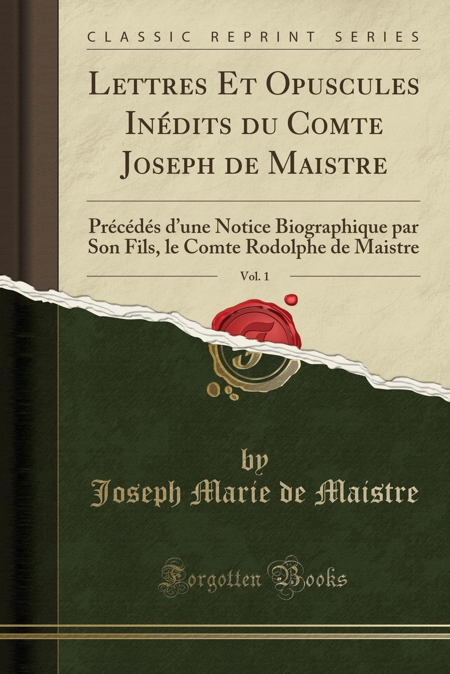 Lettres Et Opuscules Inedits du Comte Joseph de Maistre, Vol. 1. Precedes d.une Notice Biographique par Son Fils, le Comte Rodolphe de Maistre (Classic Reprint)