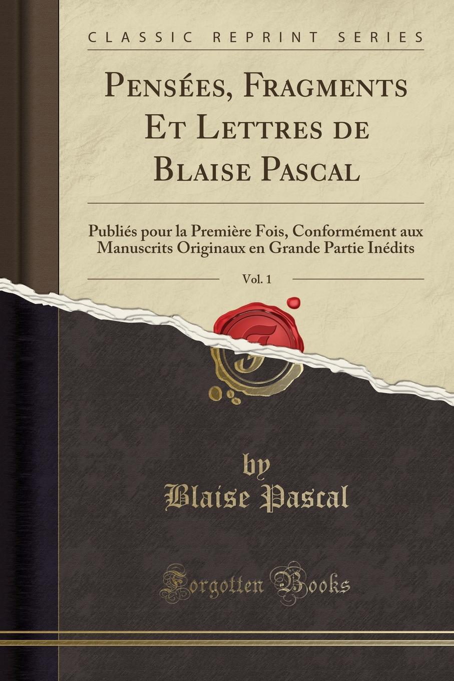 Pensees, Fragments Et Lettres de Blaise Pascal, Vol. 1. Publies pour la Premiere Fois, Conformement aux Manuscrits Originaux en Grande Partie Inedits (Classic Reprint)