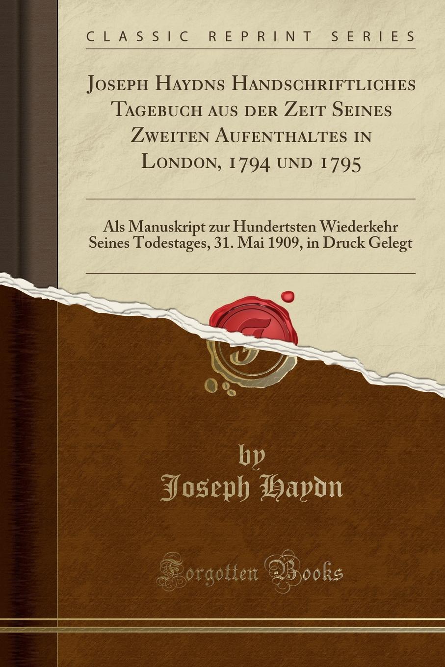 Joseph Haydns Handschriftliches Tagebuch aus der Zeit Seines Zweiten Aufenthaltes in London, 1794 und 1795. Als Manuskript zur Hundertsten Wiederkehr Seines Todestages, 31. Mai 1909, in Druck Gelegt (Classic Reprint)