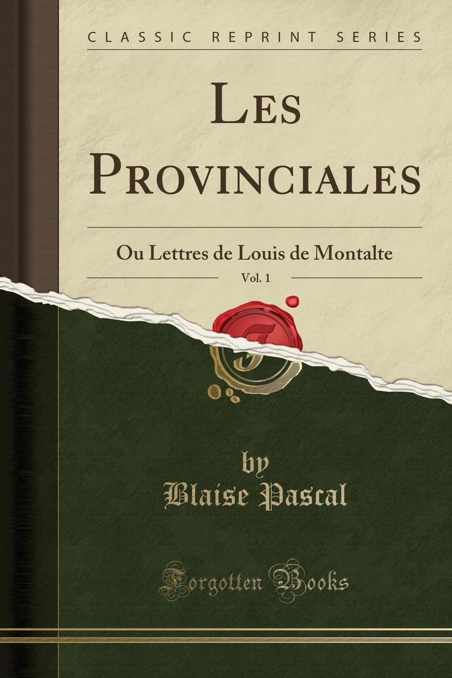 Blaise Pascal Les Provinciales, Vol. 1. Ou Lettres de Louis de Montalte (Classic Reprint) Blaise Pascal Les Provinciales, Vol. 1. Ou Lettres de Louis de Montalte (Classic Reprint)