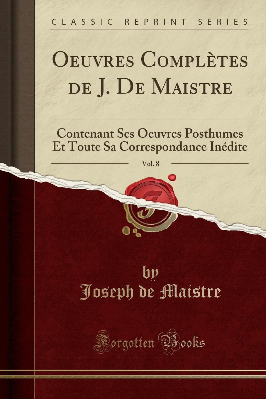 Oeuvres Completes de J. De Maistre, Vol. 8. Contenant Ses Oeuvres Posthumes Et Toute Sa Correspondance Inedite (Classic Reprint)