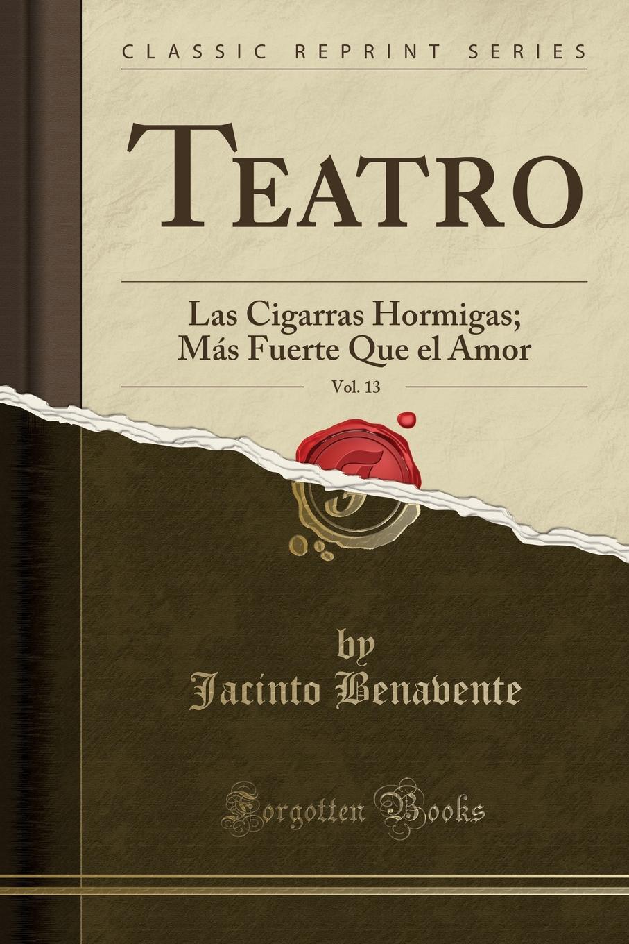 Teatro, Vol. 13. Las Cigarras Hormigas; Mas Fuerte Que el Amor (Classic Reprint)