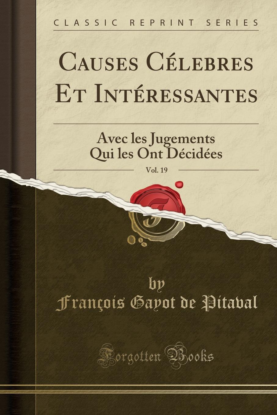 François Gayot de Pitaval Causes Celebres Et Interessantes, Vol. 19. Avec les Jugements Qui les Ont Decidees (Classic Reprint)
