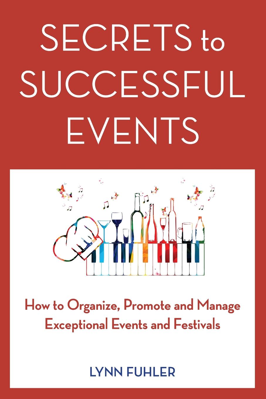 Secrets to Successful Events. How to Organize, Promote and Manage Exceptional Events and Festivals