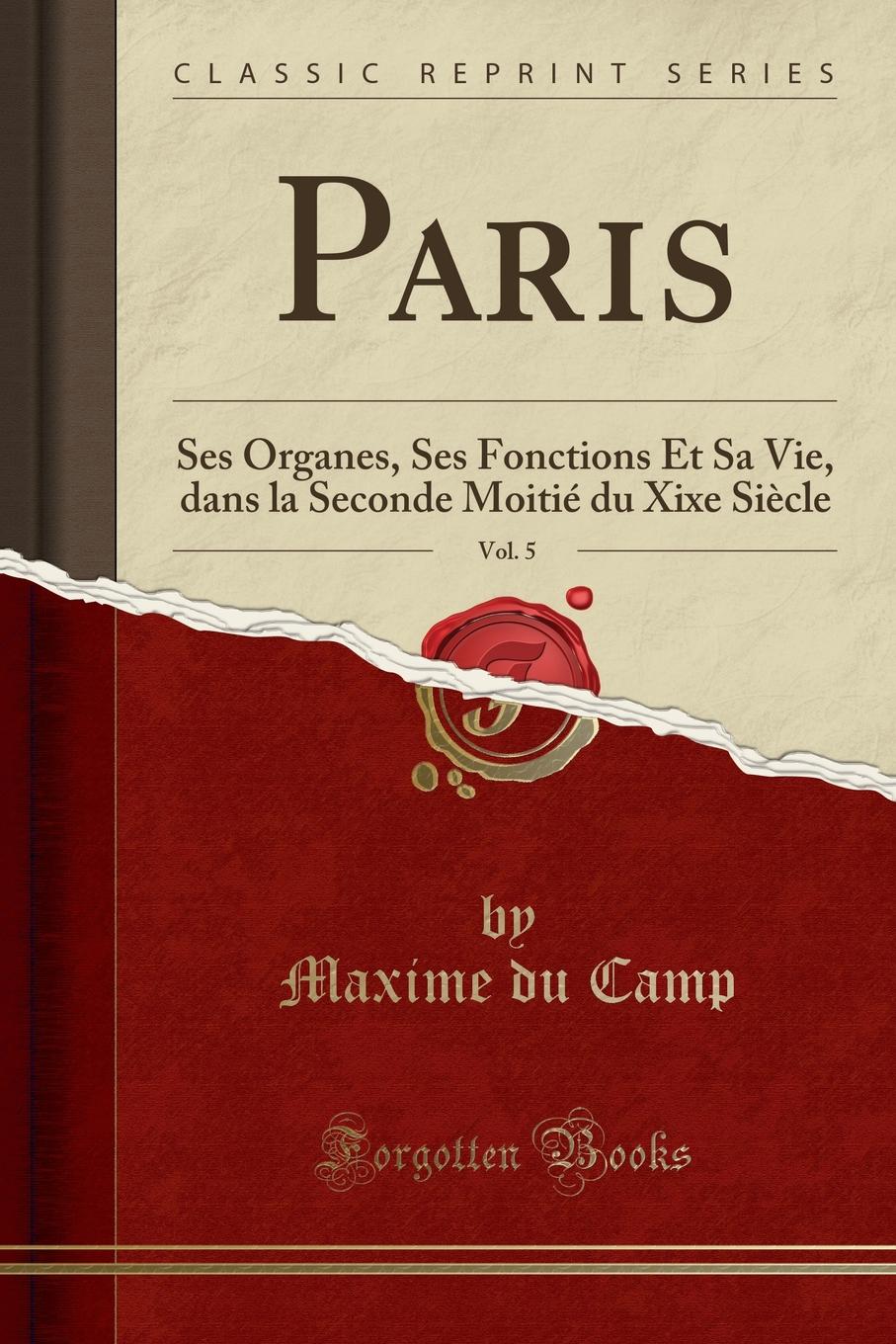 Paris, Vol. 5. Ses Organes, Ses Fonctions Et Sa Vie, dans la Seconde Moitie du Xixe Siecle (Classic Reprint)