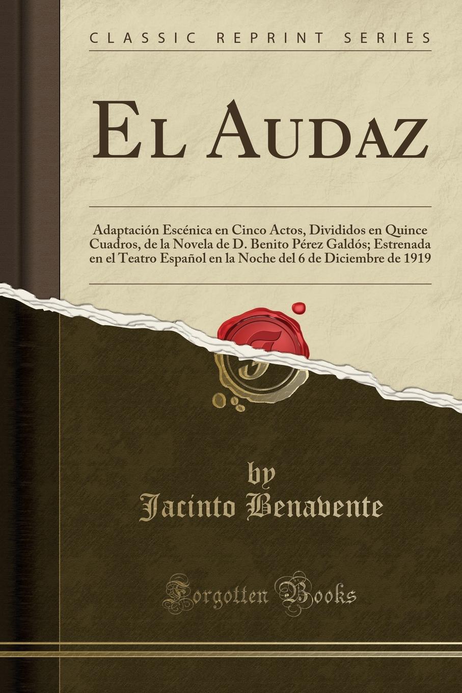 El Audaz. Adaptacion Escenica en Cinco Actos, Divididos en Quince Cuadros, de la Novela de D. Benito Perez Galdos; Estrenada en el Teatro Espanol en la Noche del 6 de Diciembre de 1919 (Classic Reprint)