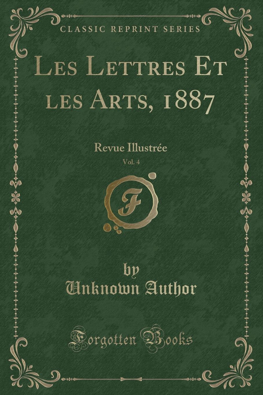 Unknown Author Les Lettres Et les Arts, 1887, Vol. 4. Revue Illustree (Classic Reprint)