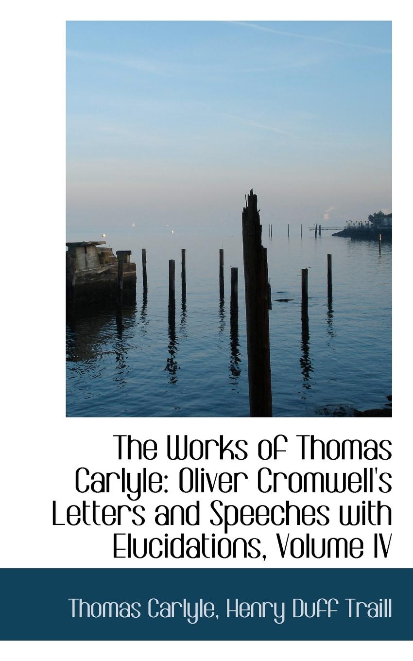 The Works of Thomas Carlyle. Oliver Cromwell.s Letters and Speeches with Elucidations, Volume IV