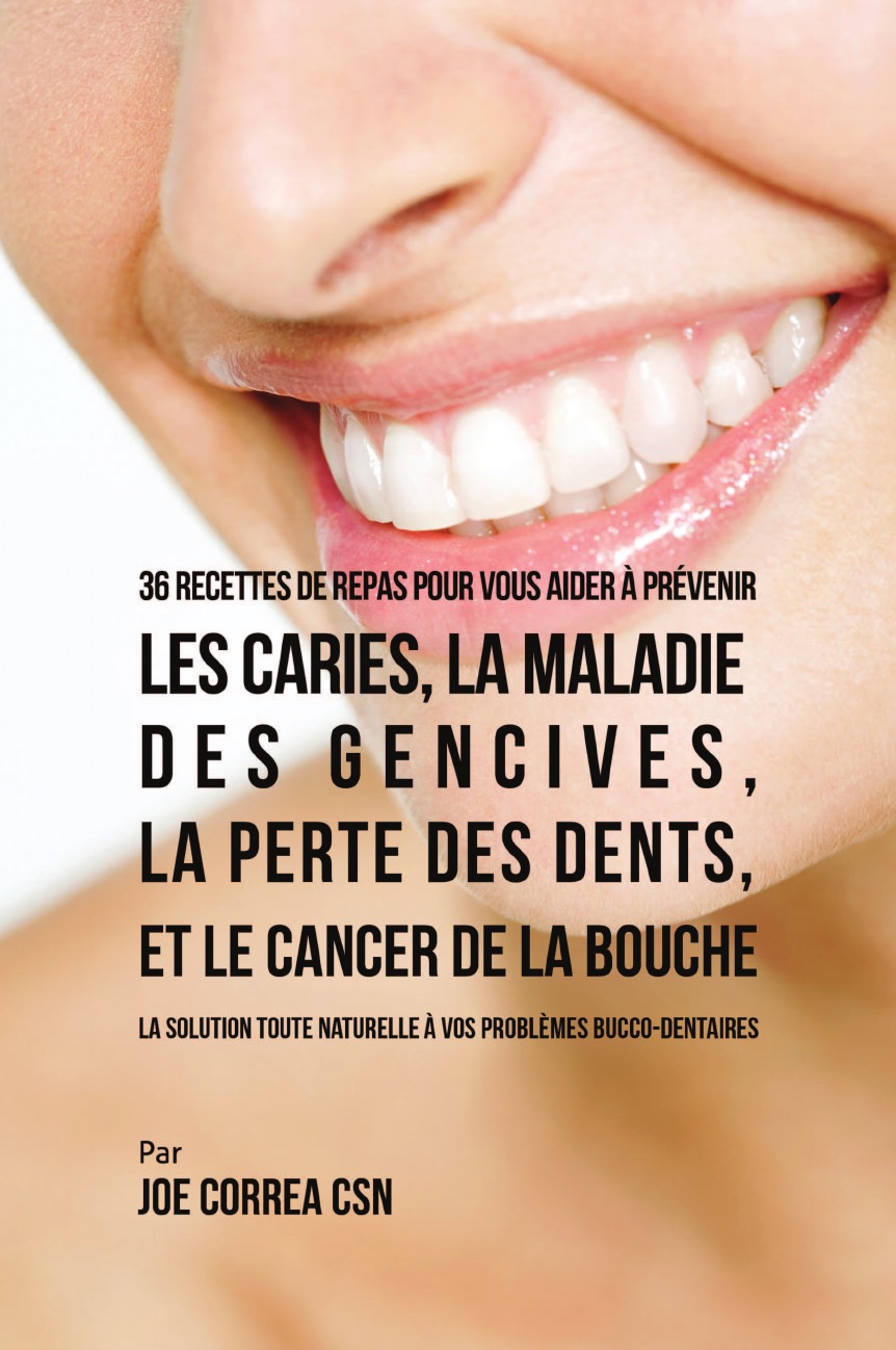Joe Correa 36 Recettes de repas pour vous aider a prevenir les caries, la maladie des gencives, la perte des dents, et le cancer de la bouche. La solution toute naturelle a vos problemes bucco-dentaires joe correa 36 recettes de repas pour vous aider a prevenir les caries la maladie des gencives la perte des dents et le cancer de la bouche la solution toute naturelle a vos problemes bucco dentaires