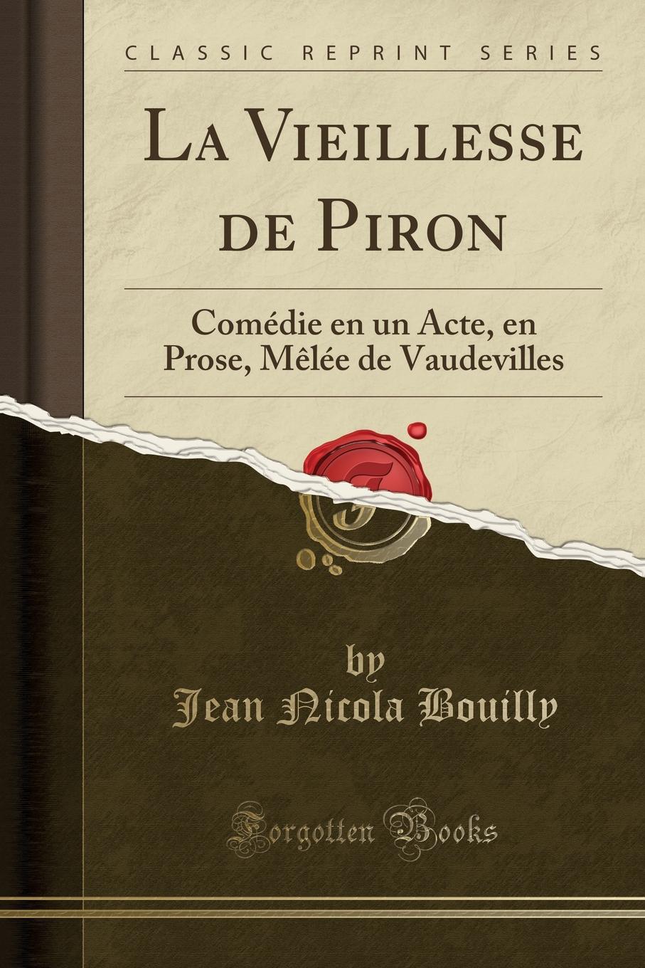 Jean Nicola Bouilly La Vieillesse de Piron. Comedie en un Acte, en Prose, Melee de Vaudevilles (Classic Reprint)