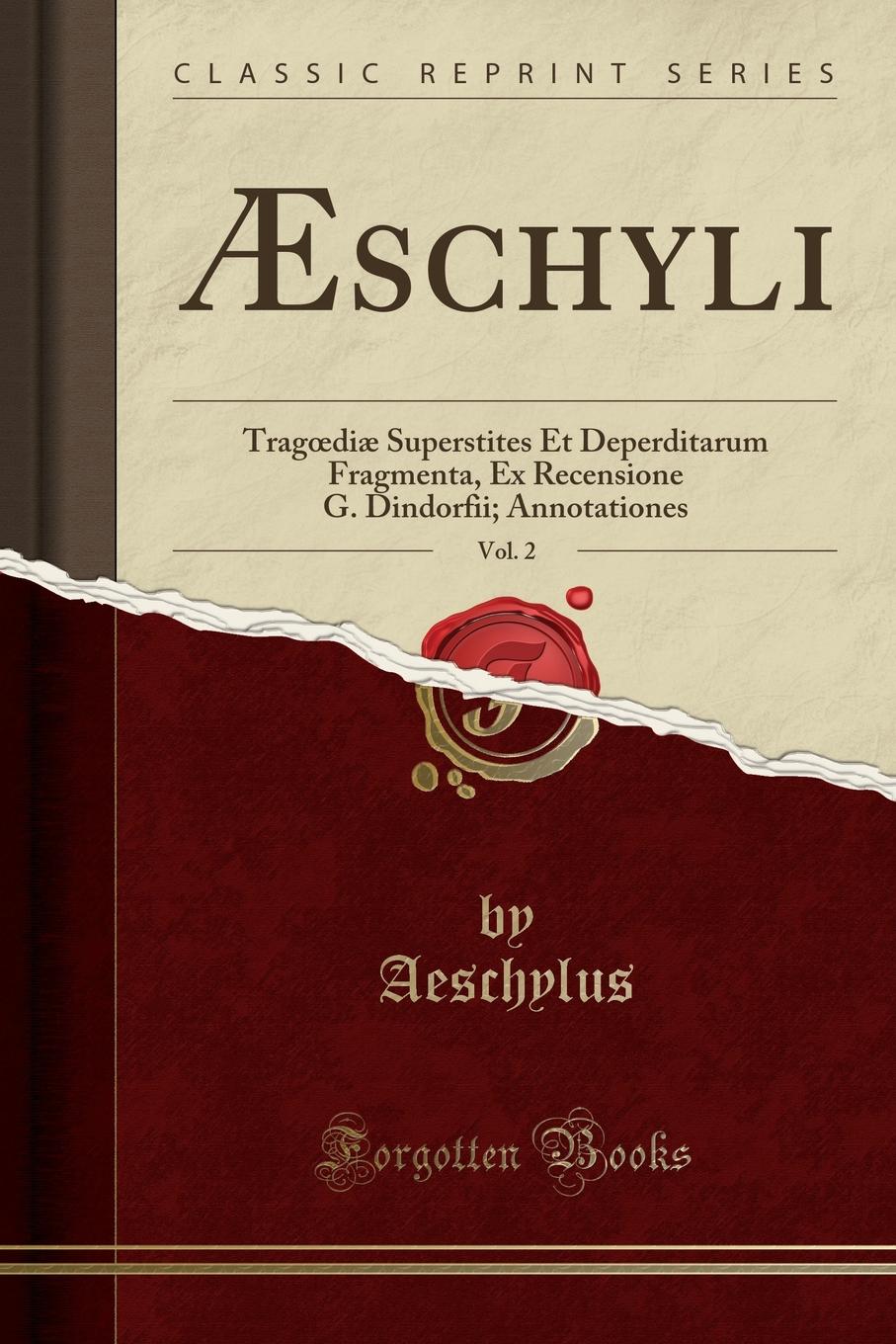 AEschyli, Vol. 2. Tragoediae Superstites Et Deperditarum Fragmenta, Ex Recensione G. Dindorfii; Annotationes (Classic Reprint)