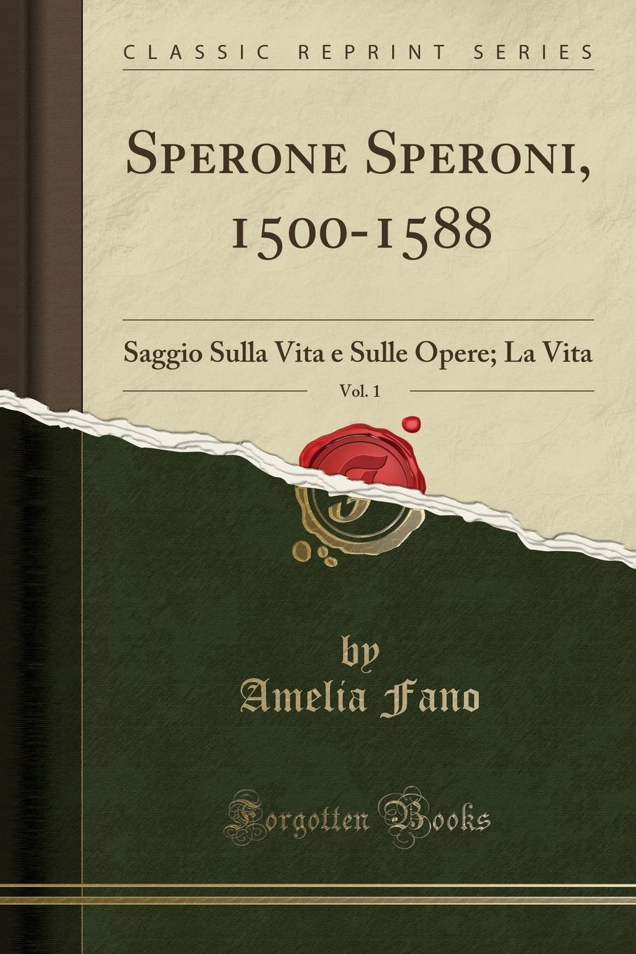 Amelia Fano Sperone Speroni, 1500-1588, Vol. 1. Saggio Sulla Vita e Sulle Opere; La Vita (Classic Reprint)