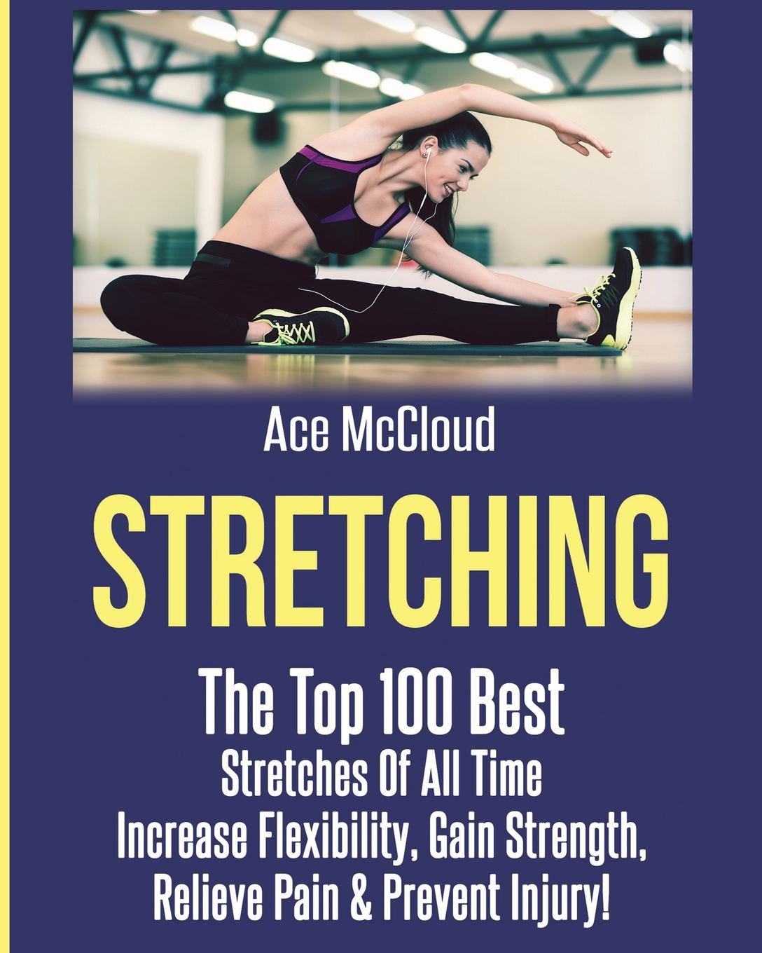 фото Stretching. The Top 100 Best Stretches Of All Time: Increase Flexibility, Gain Strength, Relieve Pain . Prevent Injury