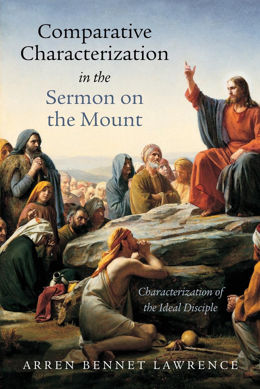 Arren Bennet Lawrence Comparative Characterization in the Sermon on the Mount Arren Bennet Lawrence Comparative Characterization in the Sermon on the Mount