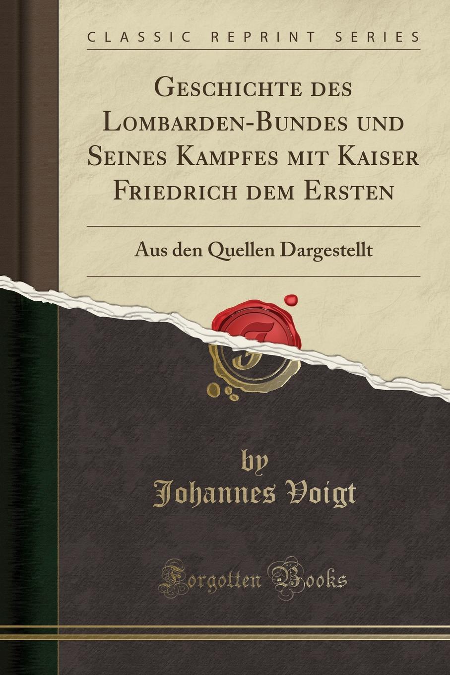 Geschichte des Lombarden-Bundes und Seines Kampfes mit Kaiser Friedrich dem Ersten. Aus den Quellen Dargestellt (Classic Reprint)