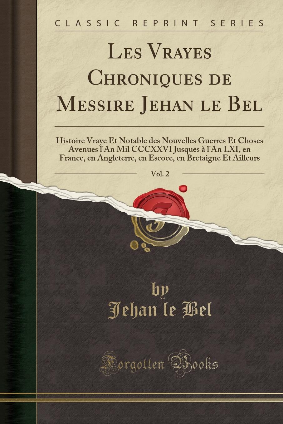 Les Vrayes Chroniques de Messire Jehan le Bel, Vol. 2. Histoire Vraye Et Notable des Nouvelles Guerres Et Choses Avenues l.An Mil CCCXXVI Jusques a l.An LXI, en France, en Angleterre, en Escoce, en Bretaigne Et Ailleurs (Classic Reprint)