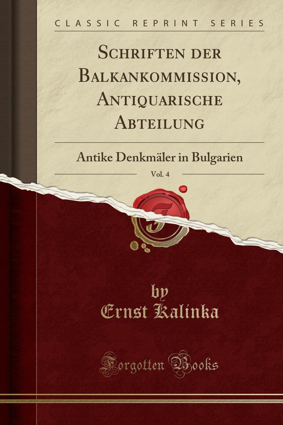 Ernst Kalinka Schriften der Balkankommission, Antiquarische Abteilung, Vol. 4. Antike Denkmaler in Bulgarien (Classic Reprint)