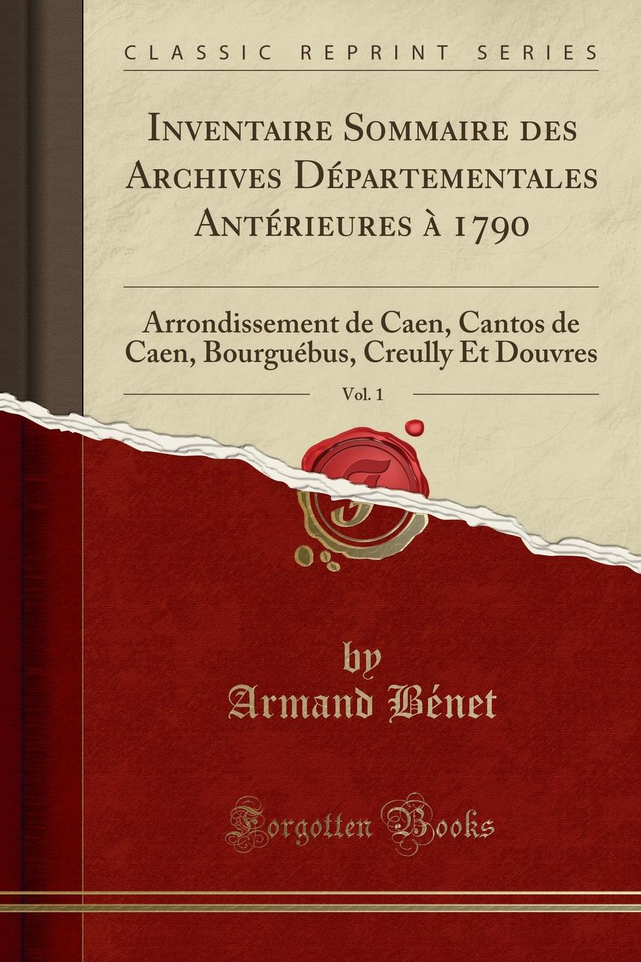 фото Inventaire Sommaire des Archives Departementales Anterieures a 1790, Vol. 1. Arrondissement de Caen, Cantos de Caen, Bourguebus, Creully Et Douvres (Classic Reprint)