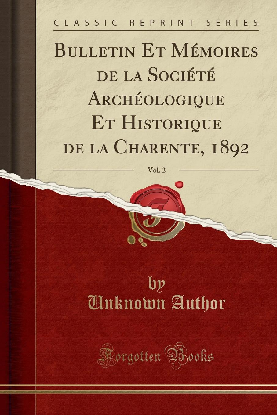 Unknown Author Bulletin Et Memoires de la Societe Archeologique Et Historique de la Charente, 1892, Vol. 2 (Classic Reprint)