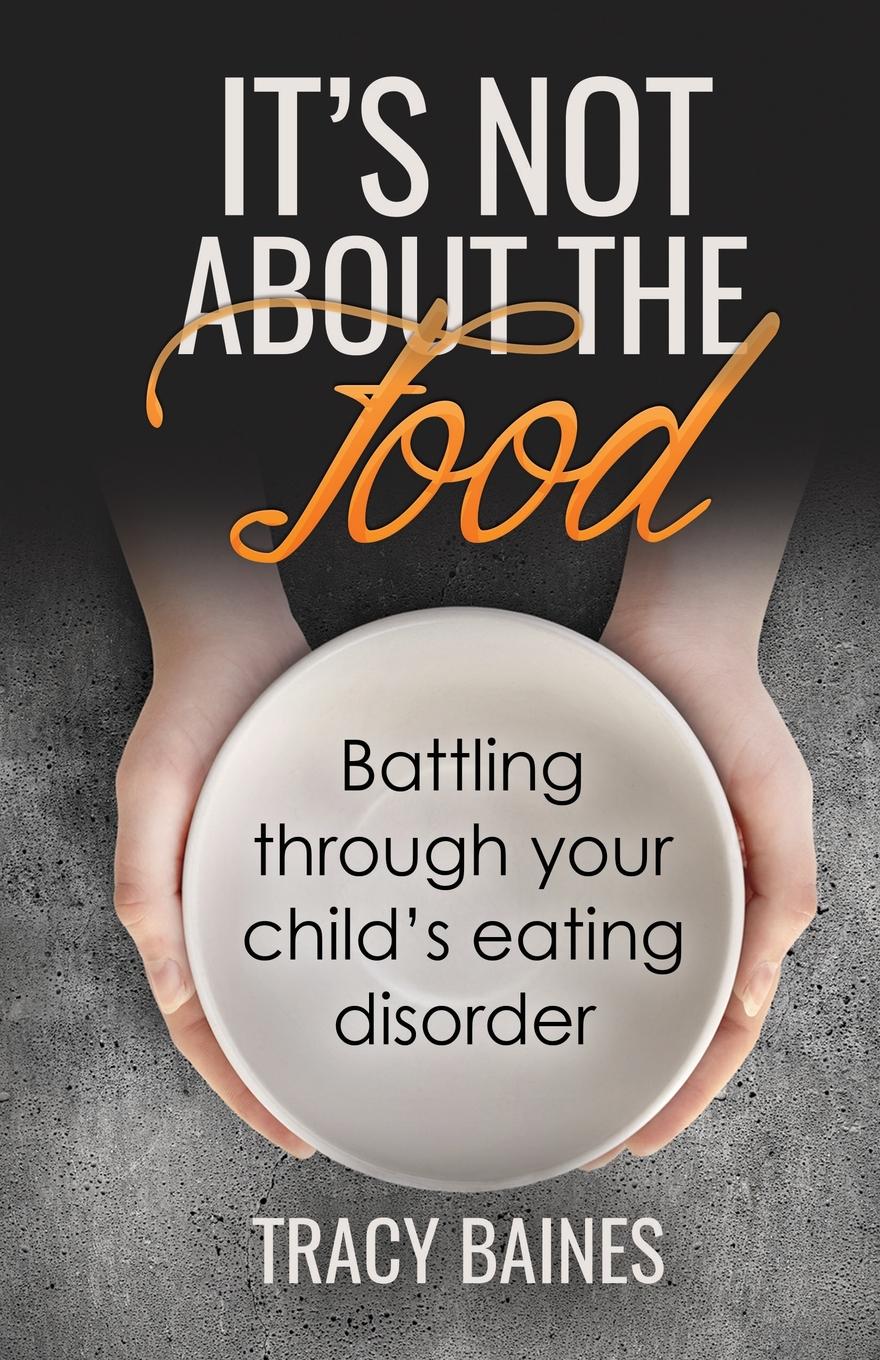 It.s Not about the Food. Battling through your child.s eating disorder