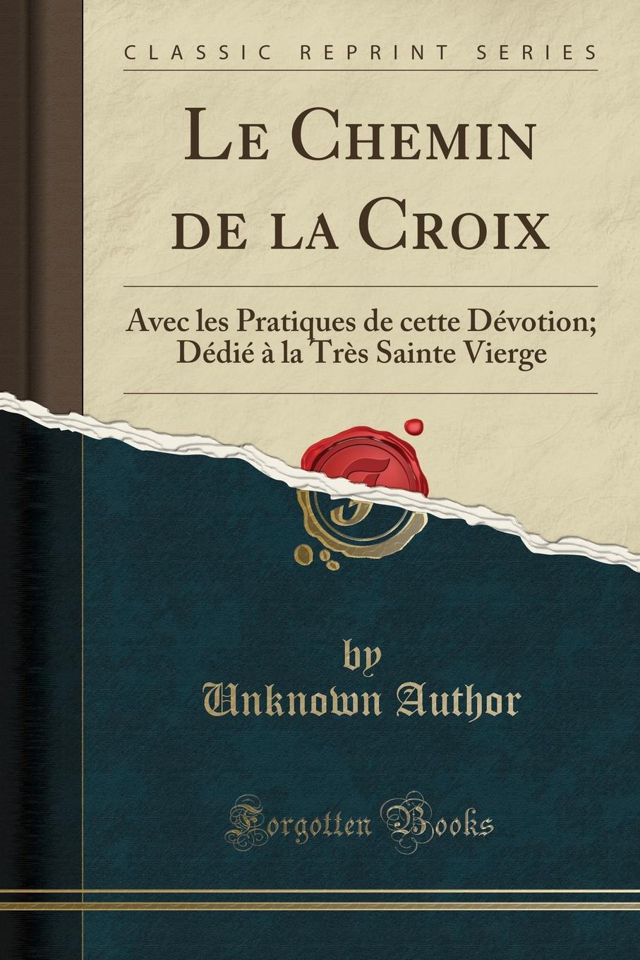 фото Le Chemin de la Croix. Avec les Pratiques de cette Devotion; Dedie a la Tres Sainte Vierge (Classic Reprint)