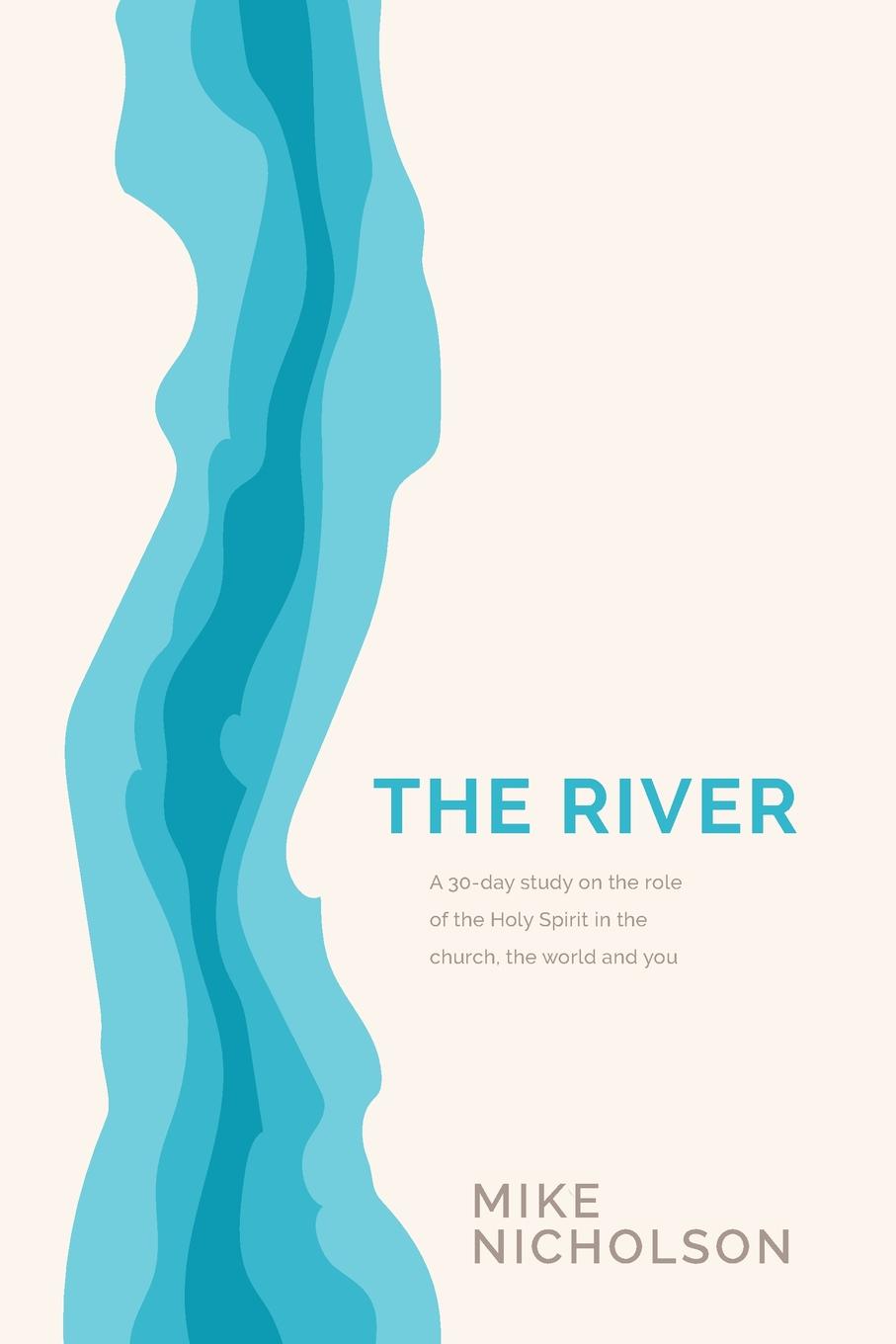 The River. A 30-Day Study on the Role of the Holy Spirit in the World, the Church and You