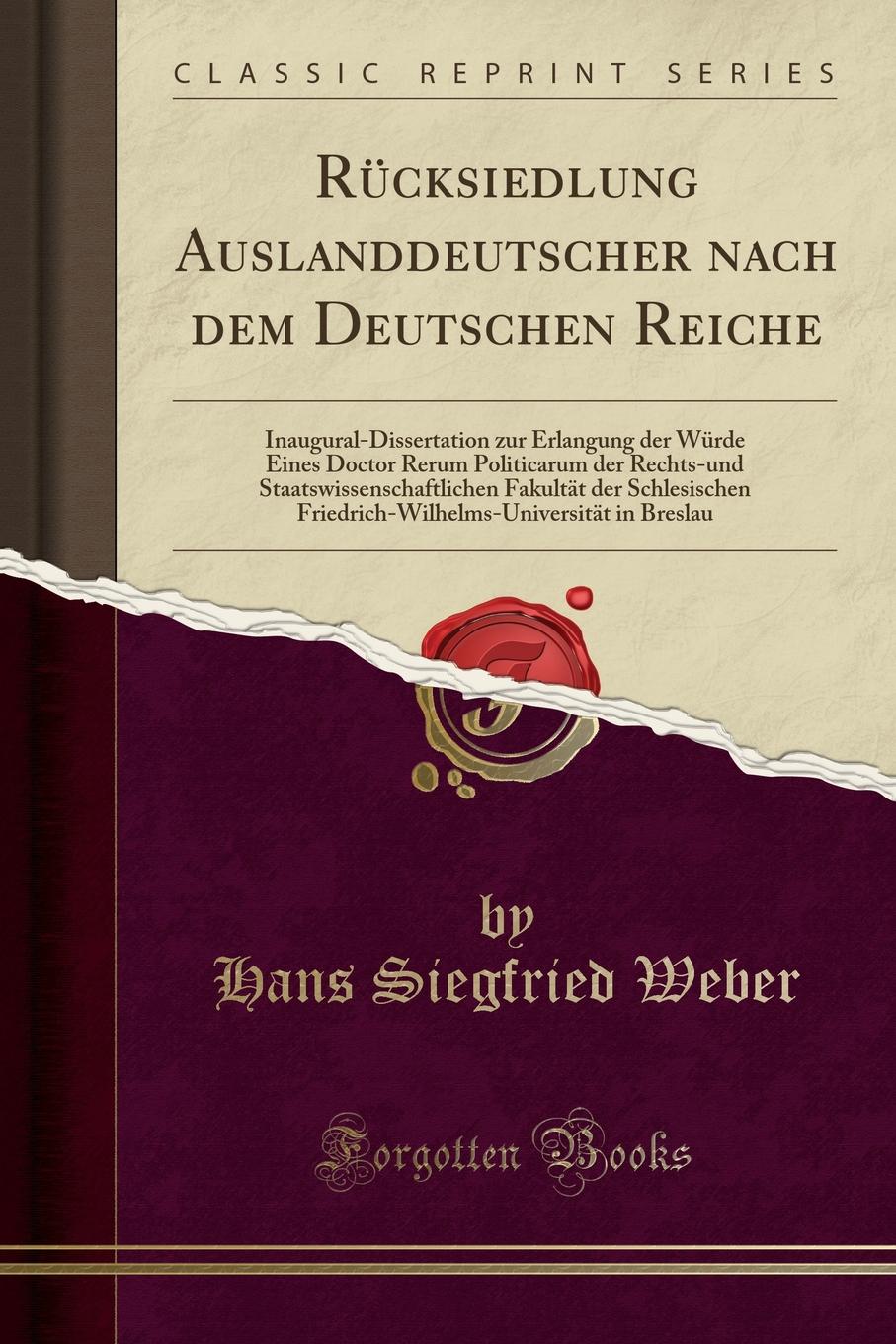 Rucksiedlung Auslanddeutscher nach dem Deutschen Reiche. Inaugural-Dissertation zur Erlangung der Wurde Eines Doctor Rerum Politicarum der Rechts-und Staatswissenschaftlichen Fakultat der Schlesischen Friedrich-Wilhelms-Universitat in Breslau