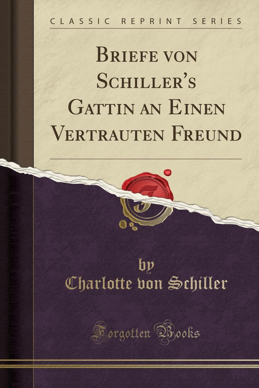 Briefe von Schiller.s Gattin an Einen Vertrauten Freund (Classic Reprint)