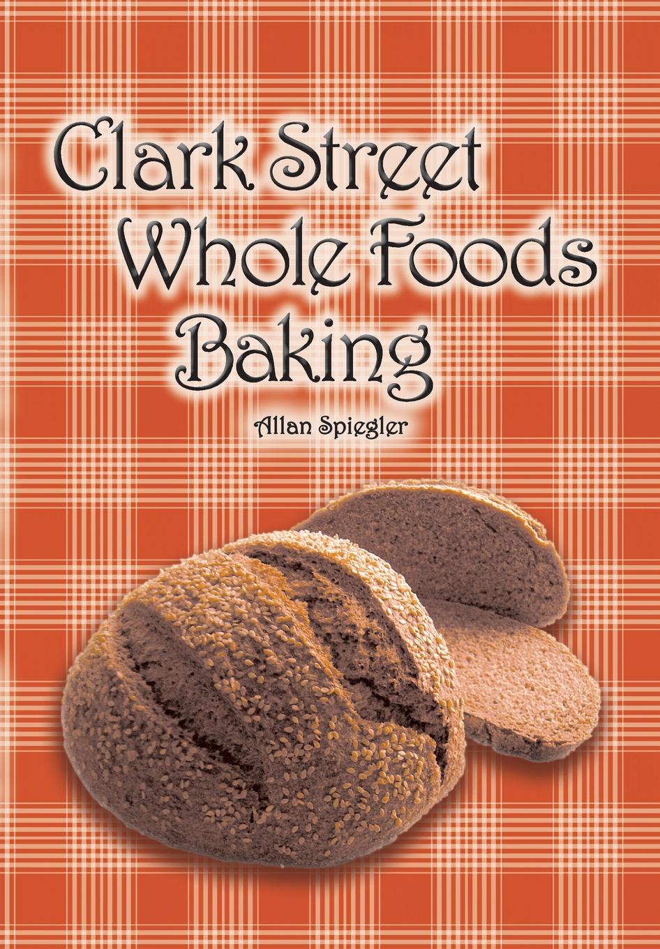 Clark Street Whole Foods Baking. A collection of much-requested recipes and heart-warming vignettes