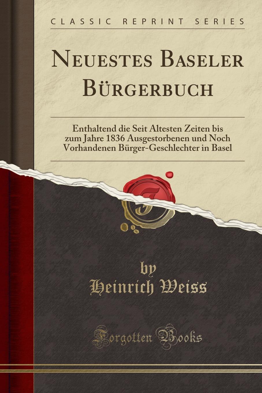 Neuestes Baseler Burgerbuch. Enthaltend die Seit Altesten Zeiten bis zum Jahre 1836 Ausgestorbenen und Noch Vorhandenen Burger-Geschlechter in Basel (Classic Reprint)