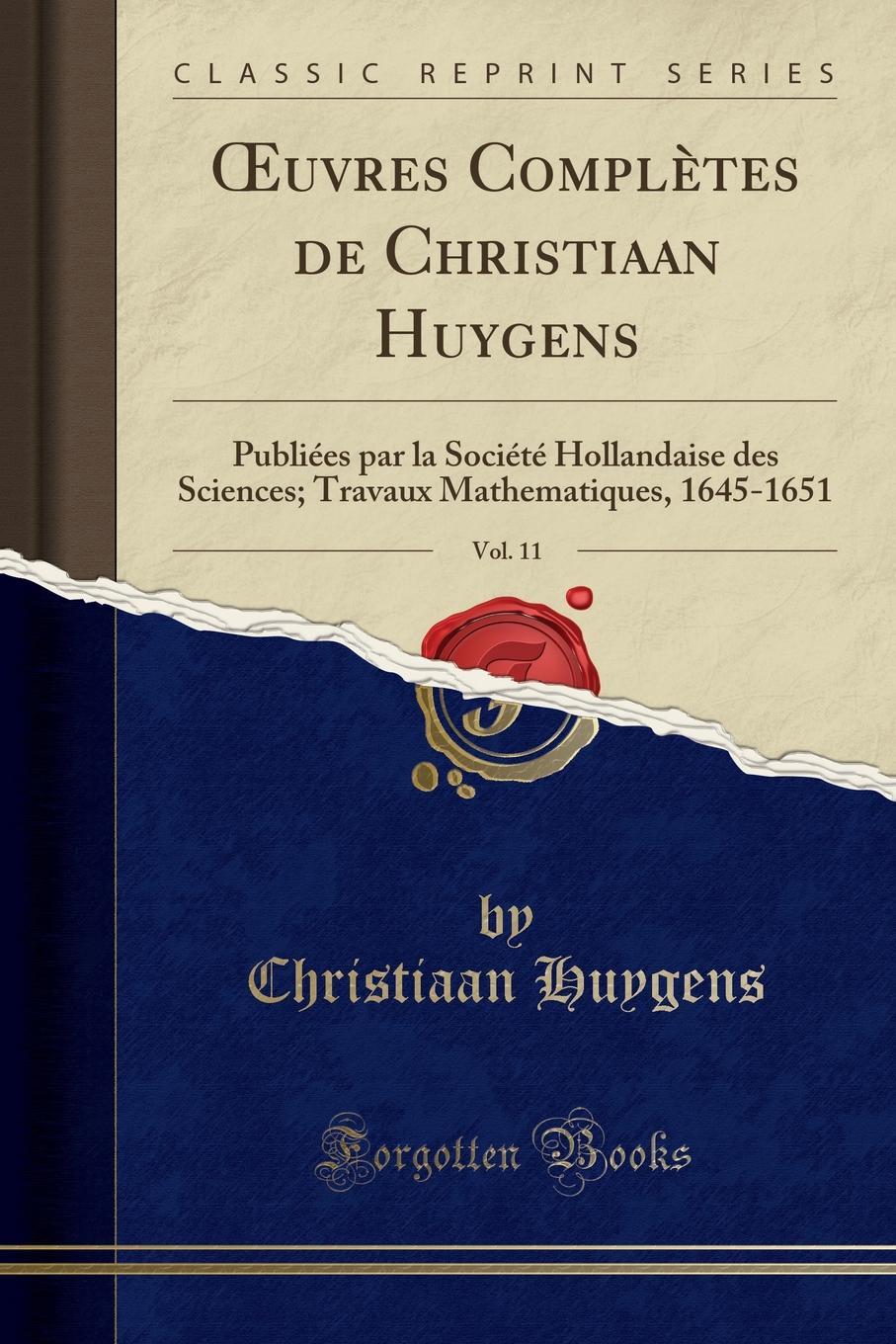 OEuvres Completes de Christiaan Huygens, Vol. 11. Publiees par la Societe Hollandaise des Sciences; Travaux Mathematiques, 1645-1651 (Classic Reprint)