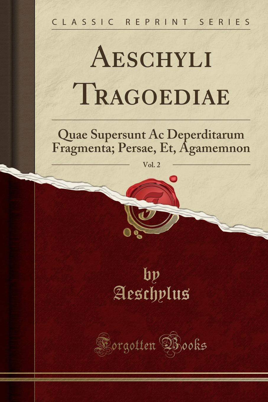 Aeschyli Tragoediae, Vol. 2. Quae Supersunt Ac Deperditarum Fragmenta; Persae, Et, Agamemnon (Classic Reprint)