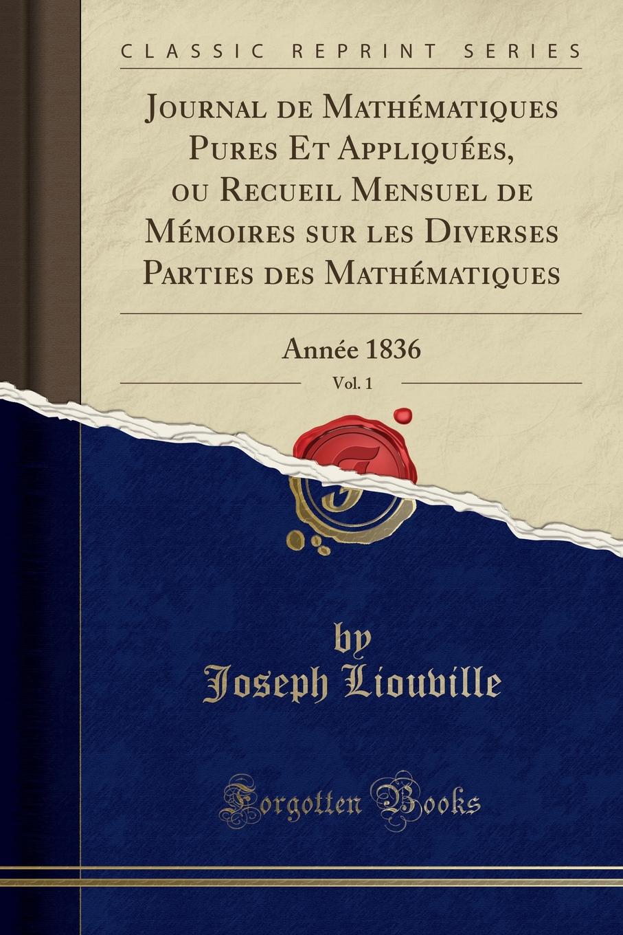 Joseph Liouville Journal de Mathematiques Pures Et Appliquees, ou Recueil Mensuel de Memoires sur les Diverses Parties des Mathematiques, Vol. 1. Annee 1836 (Classic Reprint)