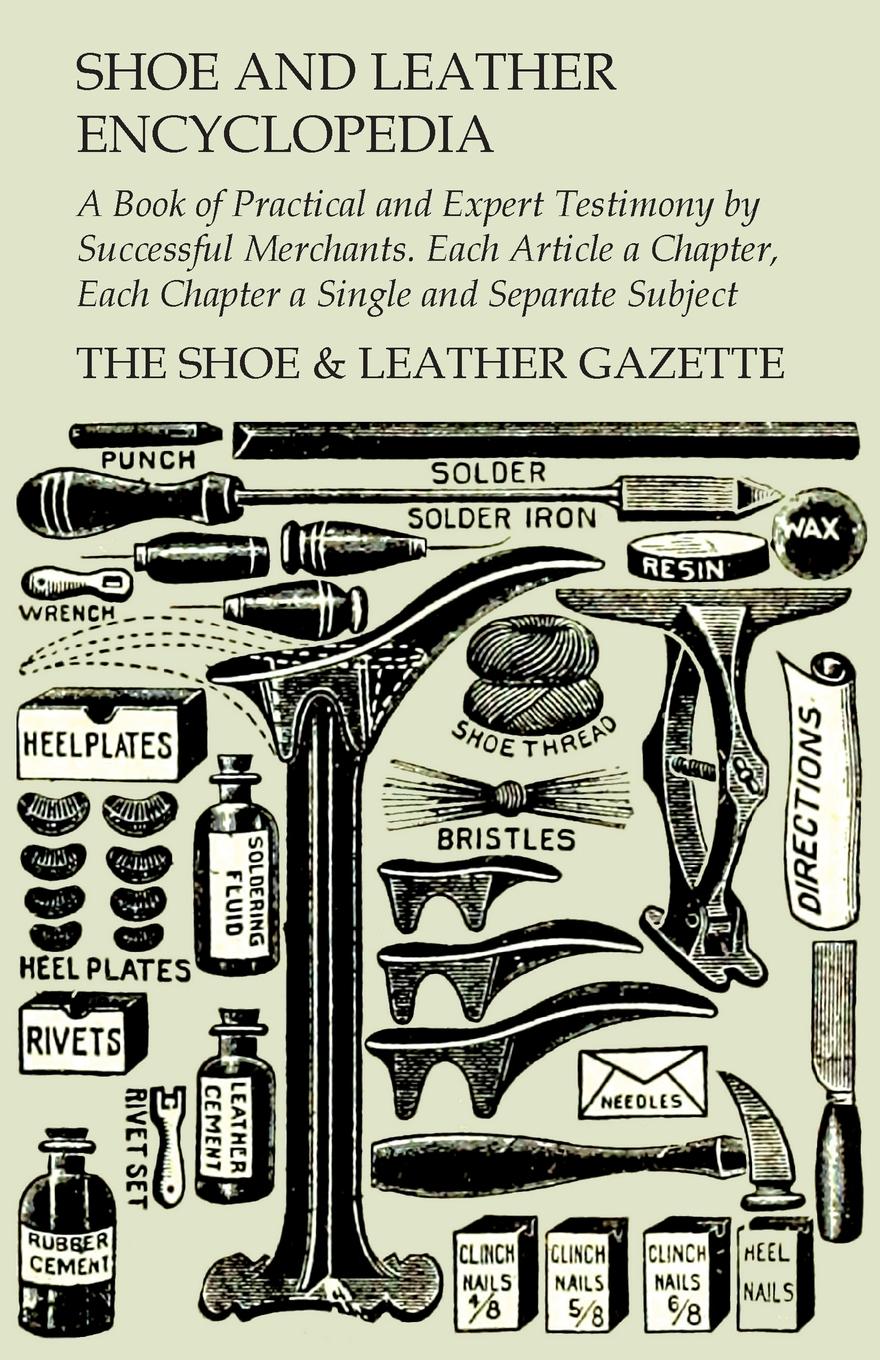 фото Shoe and Leather Encyclopedia - A Book of Practical and Expert Testimony by Successful Merchants. Each Article a Chapter, Each Chapter a Single and Separate Subject