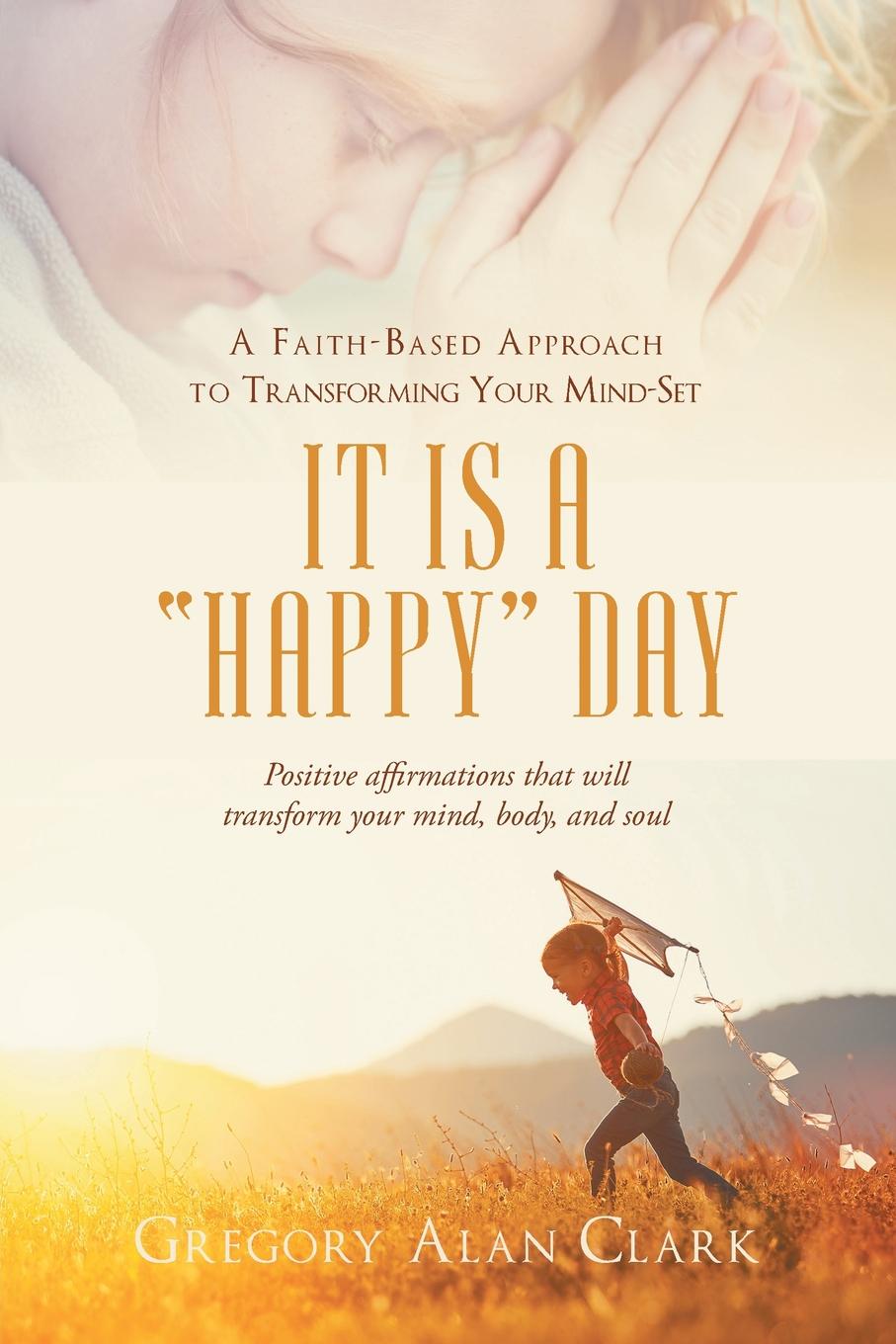 фото A Faith-Based Approach to Transforming Your Mind-Set. It Is a "Happy" Day, Positive affirmations that will transform your mind, body, and soul