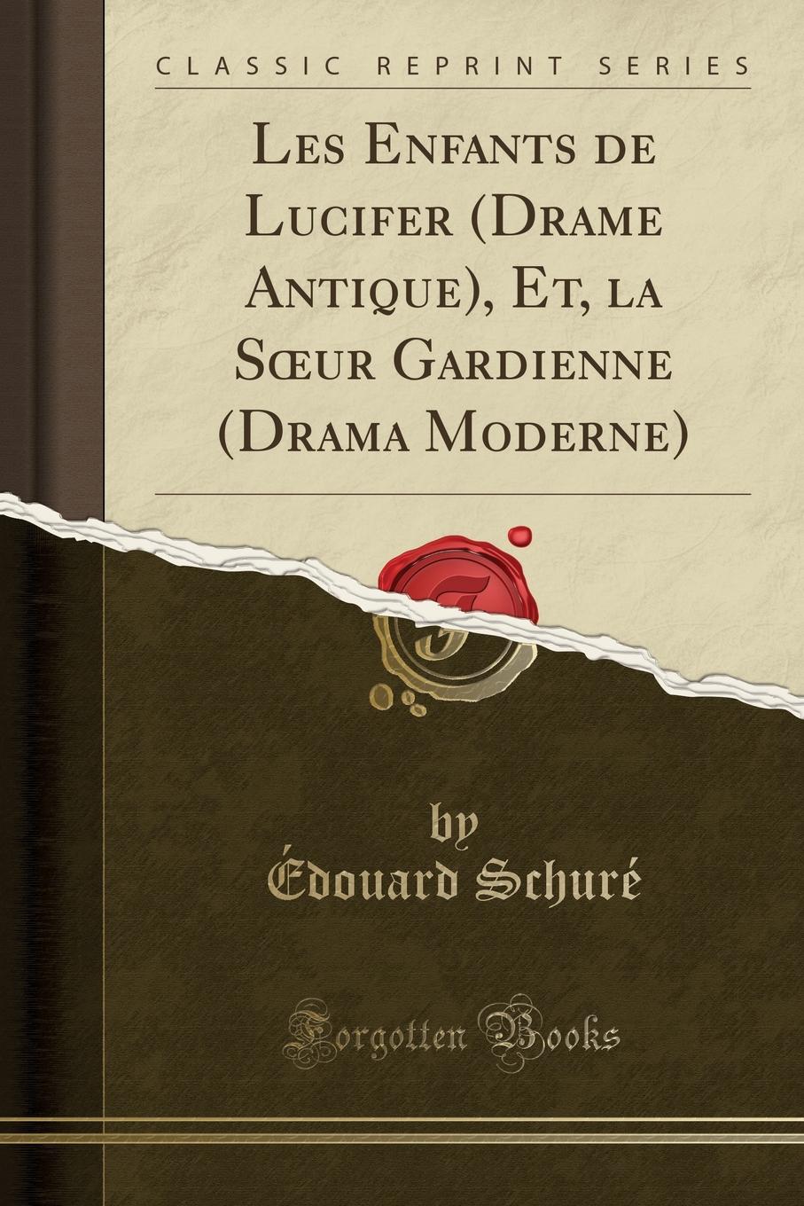 Édouard Schuré Les Enfants de Lucifer (Drame Antique), Et, la Soeur Gardienne (Drama Moderne) (Classic Reprint)