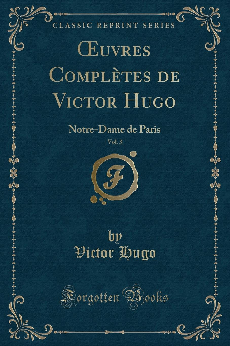 Victor Hugo OEuvres Completes de Victor Hugo, Vol. 3. Notre-Dame de Paris (Classic Reprint) Victor Hugo OEuvres Completes de Victor Hugo, Vol. 3. Notre-Dame de Paris (Classic Reprint)