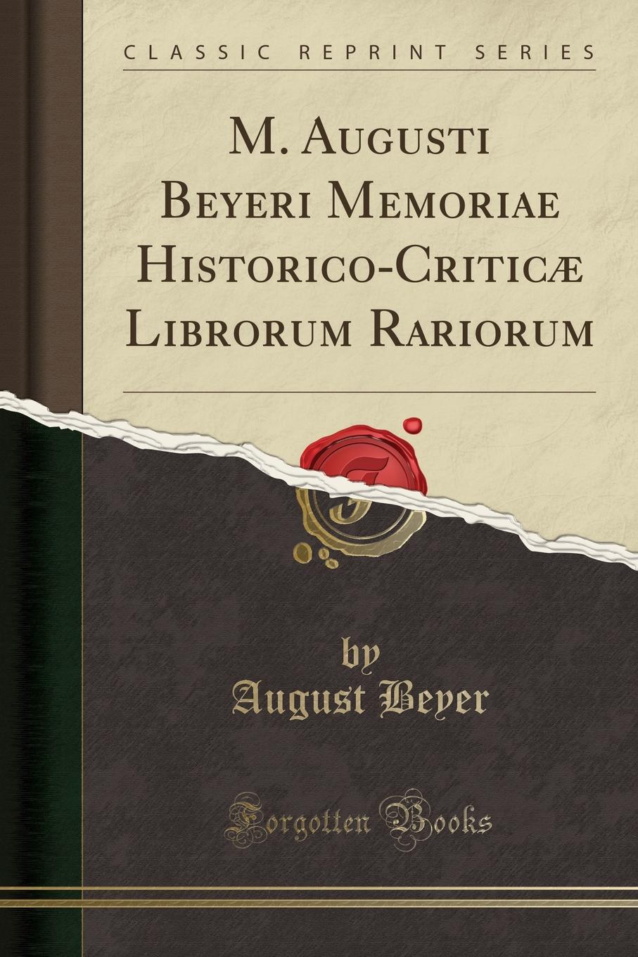 August Beyer M. Augusti Beyeri Memoriae Historico-Criticae Librorum Rariorum (Classic Reprint)
