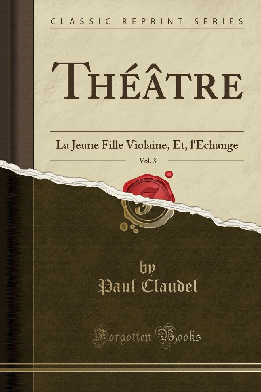 Theatre, Vol. 3. La Jeune Fille Violaine, Et, l.Echange (Classic Reprint)