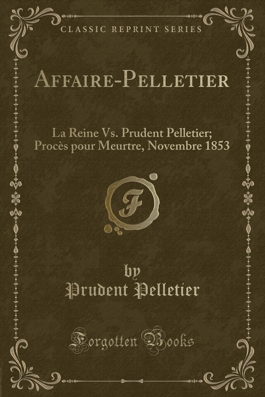 Affaire-Pelletier. La Reine Vs. Prudent Pelletier; Proces pour Meurtre, Novembre 1853 (Classic Reprint)