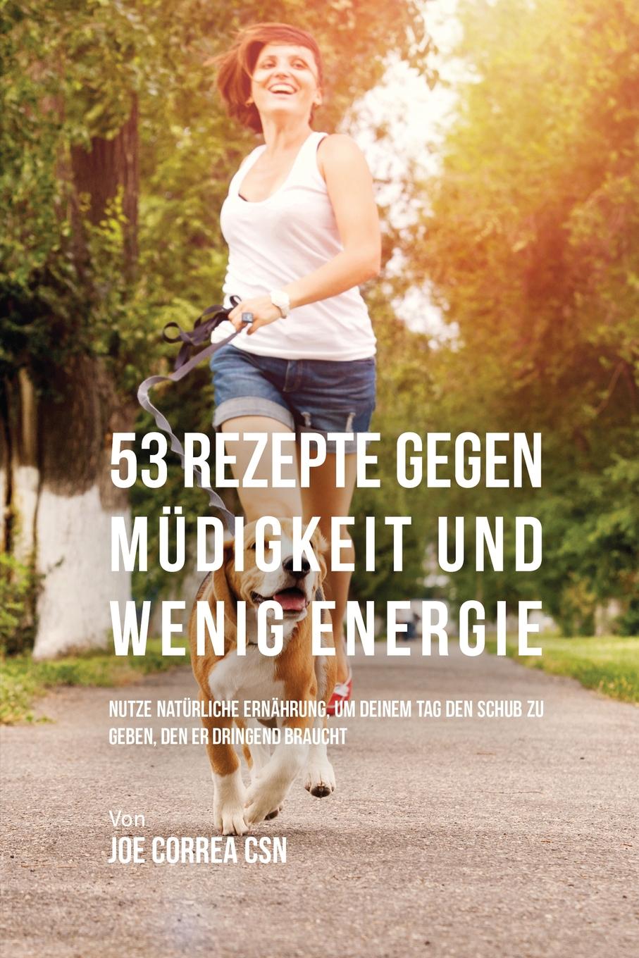 Joe Correa 53 Rezepte gegen Mudigkeit und wenig Energie. Nutze naturliche Ernahrung, um deinem Tag den Schub zu geben, den er dringend braucht