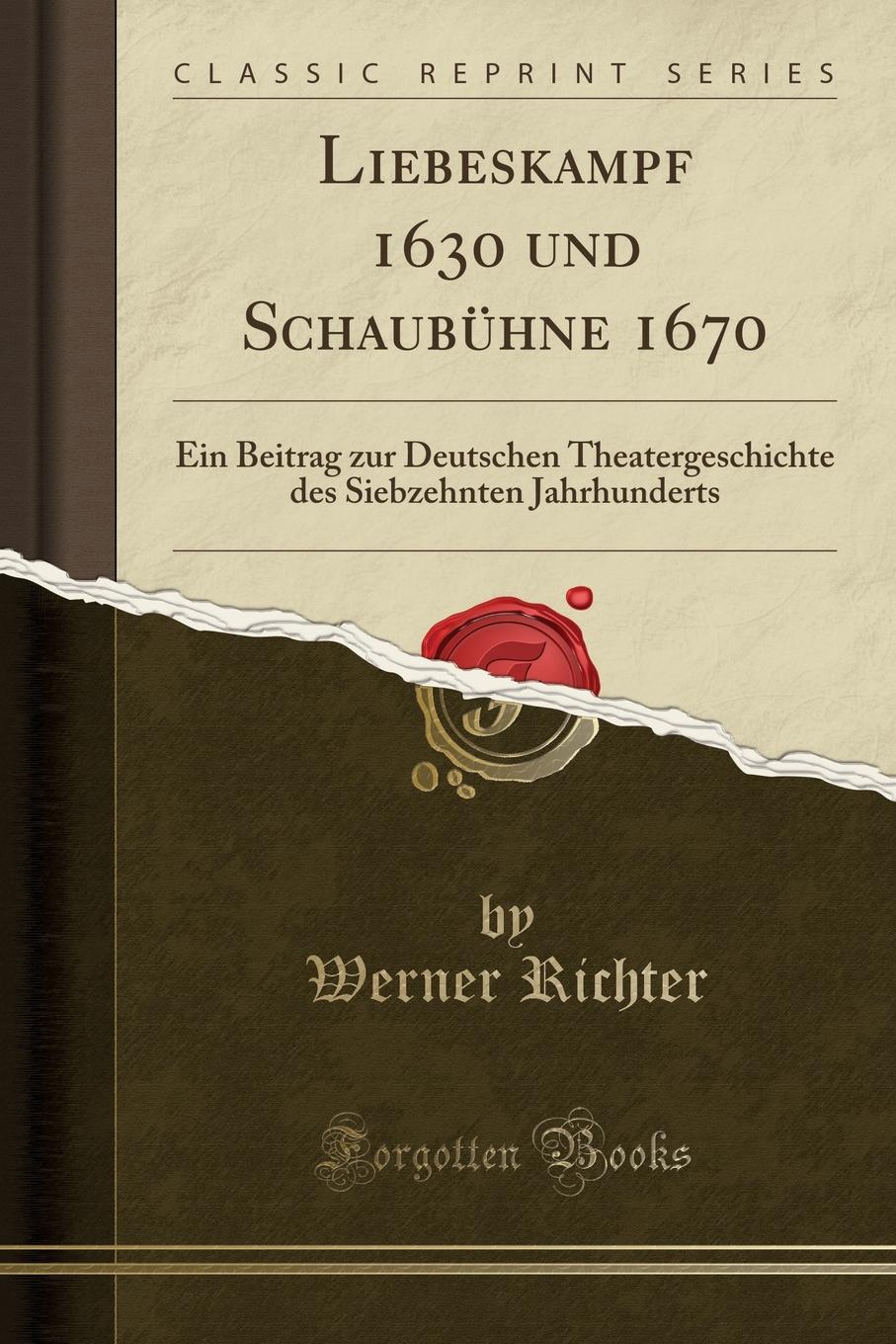 Liebeskampf 1630 und Schaubuhne 1670. Ein Beitrag zur Deutschen Theatergeschichte des Siebzehnten Jahrhunderts (Classic Reprint)